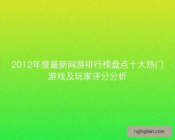 2012年度最新网游排行榜盘点十大热门游戏及玩家评分分析