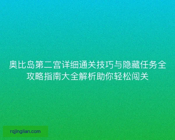 奥比岛第二宫详细通关技巧与隐藏任务全攻略指南大全解析助你轻松闯关
